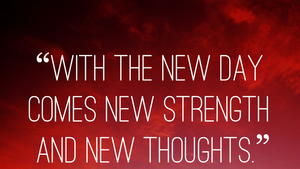 With the new day comes new strenght and new thoughts