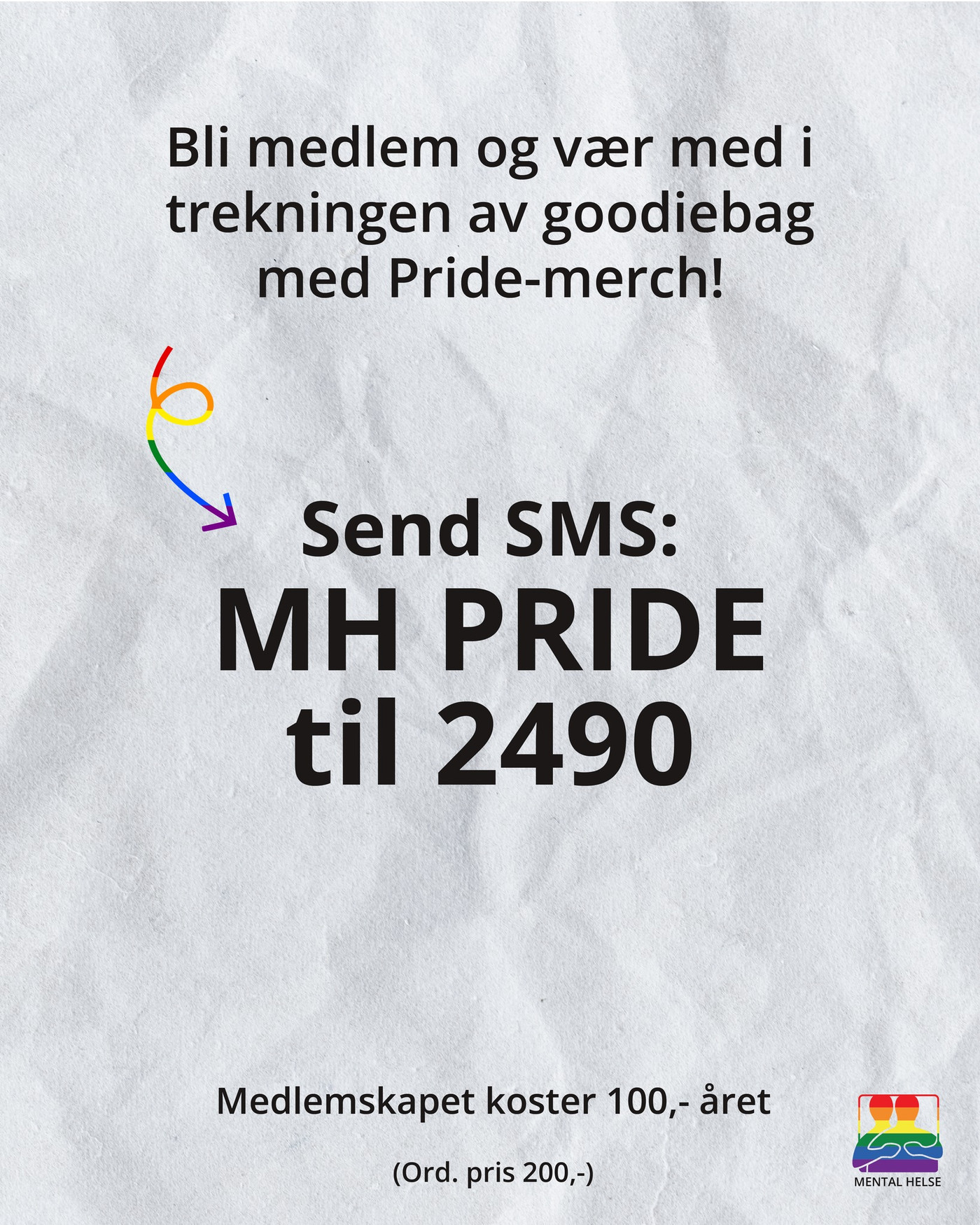 Bilde med papirlignende bakgrunn med følgende tekst på: Bli medlem i Mental Helse og vær med i trekningen av goodiebag med Pride-merch! Send MH PRIDE til 2490 og du er med i trekningen! Medlemskapet koster 100 kr (ordinærpris 200 kr)