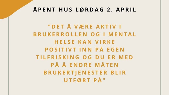 Åpent hus lørdag 2. april. 
"Det å være aktiv i brukerrollen og i Mental Helse kan virke positivt inn på egen tilfrisking og du er med på å endre måten brukertjenester blir utført på"